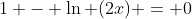 1 - \ln (2x) = 0