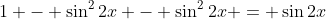 1 - \sin^2{2x} - \sin^2{2x} = \sin{2x}