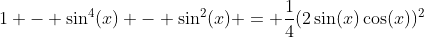 1 - \sin^4(x) - \sin^2(x) = \frac{1}{4}(2\sin(x)\cos(x))^2