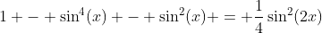 1 - \sin^4(x) - \sin^2(x) = \frac{1}{4}\sin^2(2x)