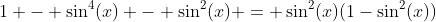 1 - \sin^4(x) - \sin^2(x) = \sin^2(x)(1-\sin^2(x))