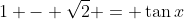 1 - \sqrt{2} = \tan{x}