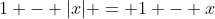 1 - |x| = 1 - x