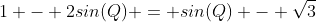 1 - 2sin(Q) = sin(Q) - \sqrt{3}