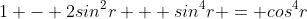 1 - 2sin^2r + sin^4r = cos^4r