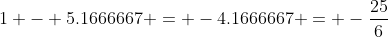 1 - 5.1666667 = -4.1666667 = -\frac{25}{6}
