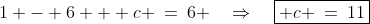 \text{Substitute into [1]: }\;1 - 6 + c \:=\:6 \quad\Rightarrow\quad\boxed{ c \:=\:11}