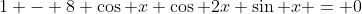 1 - 8 \cos x \cos 2x \sin x = 0