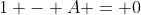 1 - A = 0