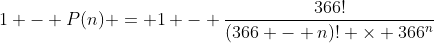 1 - P(n) = 1 - \frac{366!}{(366 - n)! \times 366^n}