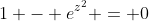 1 - e^{z^2} = 0