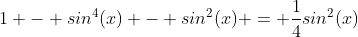 1 - sin^4(x) - sin^2(x) = \frac{1}{4}sin^2(x)