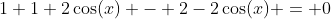 1+1+2\cos(x) - 2-2\cos(x) = 0