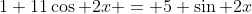 1+11\cos 2x = 5 \sin 2x