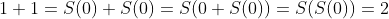 1+1=S(0)+S(0)=S(0+S(0))=S(S(0))=2