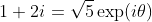 1+2i=\sqrt{5}\exp(i\theta)