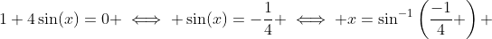 1+4\sin(x)=0 \iff \sin(x)=-\frac{1}{4} \iff x=\sin^{-1}\left(\frac{-1}{4} \right) 