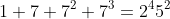 1+7+7^2+7^3=2^45^2