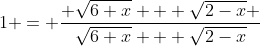 1 = \frac{ \sqrt{6+x} + \sqrt{2-x} }{\sqrt{6+x} + \sqrt{2-x}}