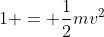 1 = \frac{1}{2}mv^2
