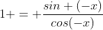 1 = \frac{sin (-x)}{cos(-x)}