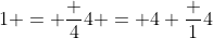 1 = \frac 44 = 4 \frac 14
