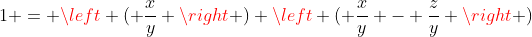 1 = \left ( \frac{x}{y} \right ) \left ( \frac{x}{y} - \frac{z}{y} \right )