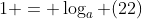 1 = \log_a (22)