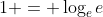 1 = \log_e{e}