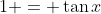 1 = \tan{x}