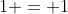 1 = 1