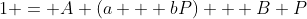 1 = A (a + bP) + B P