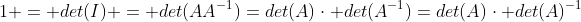 1 = det(I) = det(AA^{-1})=det(A)\cdot det(A^{-1})=det(A)\cdot det(A)^{-1}