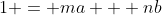 1 = ma + nb