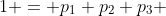 1 = p_1+p_2+p_3 