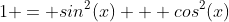 1 = sin^2(x) + cos^2(x)