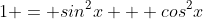 1 = sin^2x + cos^2x