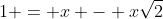 1 = x - x\sqrt{2}
