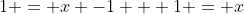 1 = x -1 + 1 = x