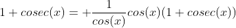 1+cosec(x)= \frac{1}{cos(x)}cos(x)(1+cosec(x))