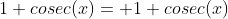 1+cosec(x)= 1+cosec(x)