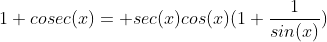1+cosec(x)= sec(x)cos(x)(1+\frac{1}{sin(x)})