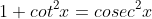 1+cot^{2}x=cosec^{2}x
