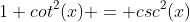 1+cot^2(x) = csc^2(x)