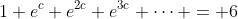 1+e^c+e^{2c}+e^{3c}+\dots = 6