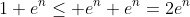 1+e^n\leq e^n+e^n=2e^n