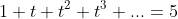1+t+t^2+t^3+...=5