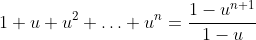1+u+u^2+\ldots+u^n=\frac{1-u^{n+1}}{1-u}