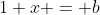 1+x = b