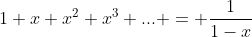 1+x+x^2+x^3+... = \frac{1}{1-x}